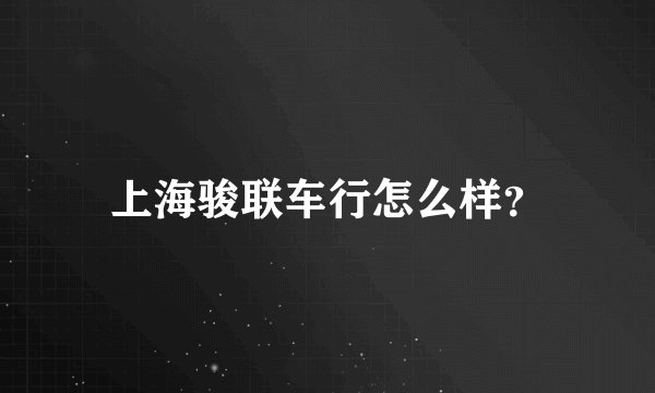 上海骏联车行怎么样？