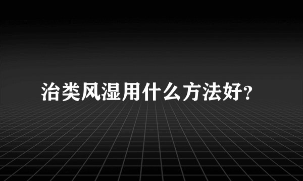 治类风湿用什么方法好？
