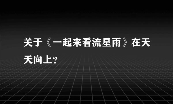 关于《一起来看流星雨》在天天向上？