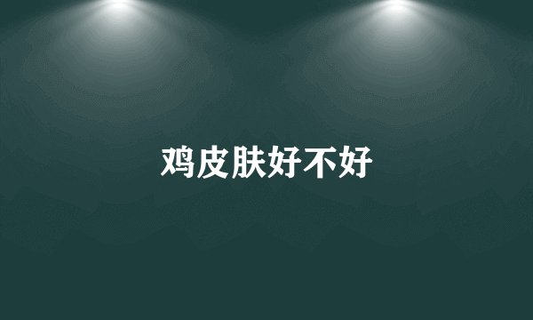 鸡皮肤好不好