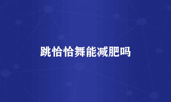 跳恰恰舞能减肥吗