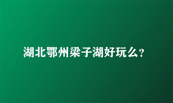 湖北鄂州梁子湖好玩么？