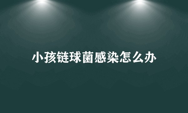 小孩链球菌感染怎么办