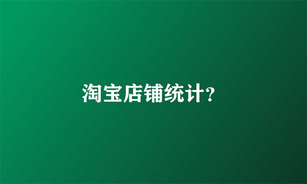 淘宝店铺统计？