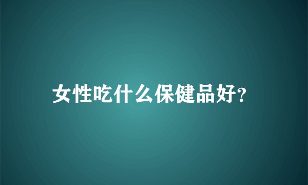 女性吃什么保健品好？