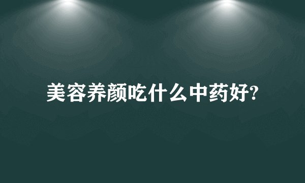 美容养颜吃什么中药好?