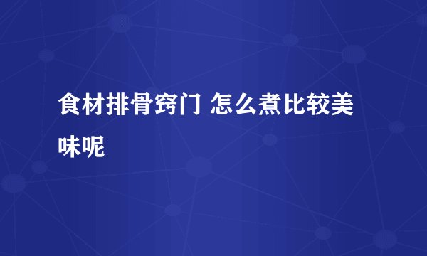 食材排骨窍门 怎么煮比较美味呢