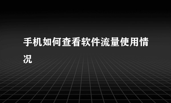 手机如何查看软件流量使用情况