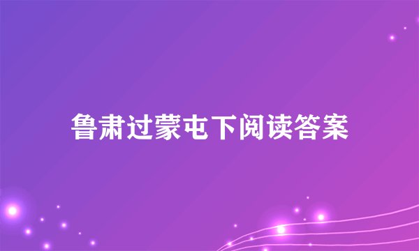 鲁肃过蒙屯下阅读答案