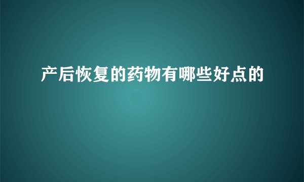 产后恢复的药物有哪些好点的