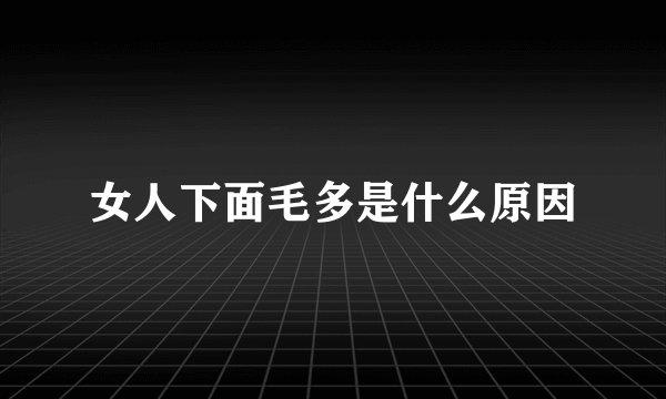 女人下面毛多是什么原因