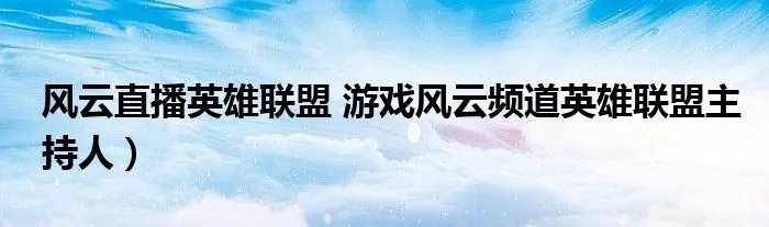风云直播英雄联盟 游戏风云频道英雄联盟主持人）
