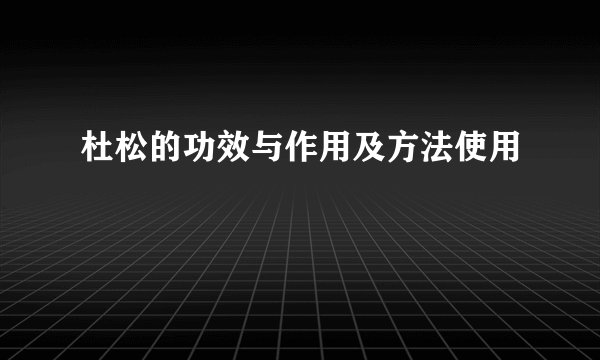 杜松的功效与作用及方法使用