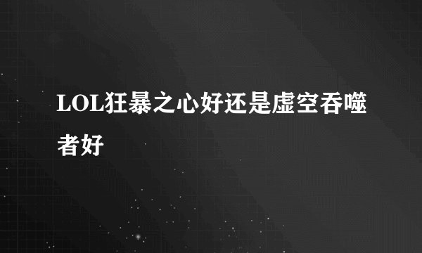 LOL狂暴之心好还是虚空吞噬者好
