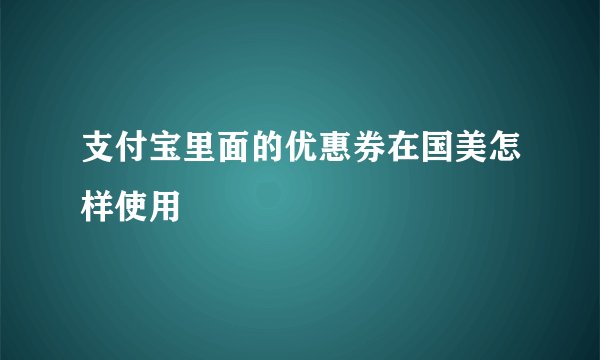 支付宝里面的优惠券在国美怎样使用