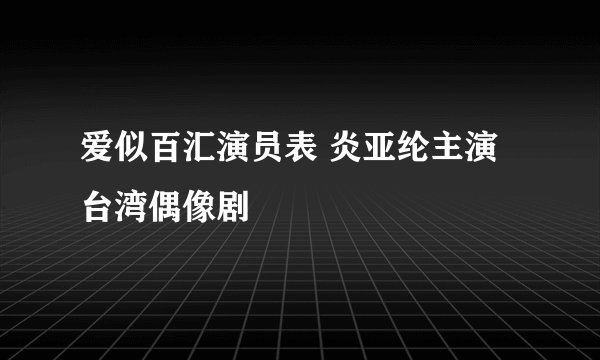 爱似百汇演员表 炎亚纶主演台湾偶像剧