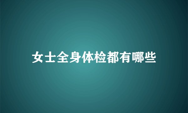 女士全身体检都有哪些