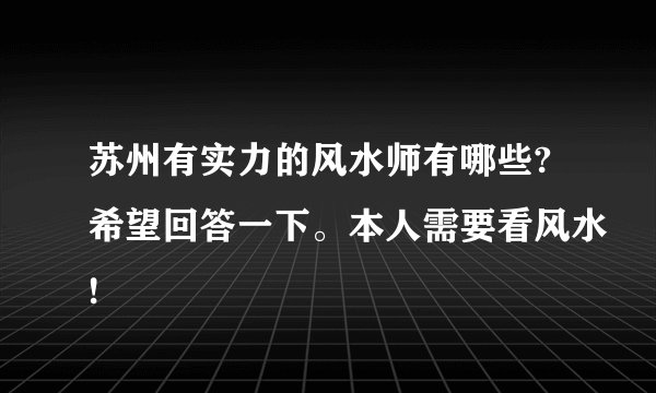 苏州有实力的风水师有哪些?希望回答一下。本人需要看风水!