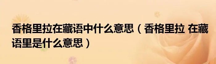 香格里拉在藏语中什么意思（香格里拉 在藏语里是什么意思）