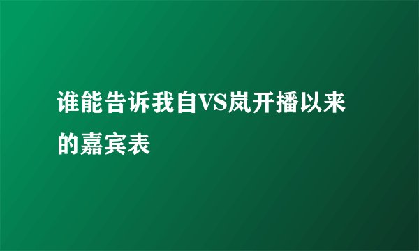 谁能告诉我自VS岚开播以来的嘉宾表