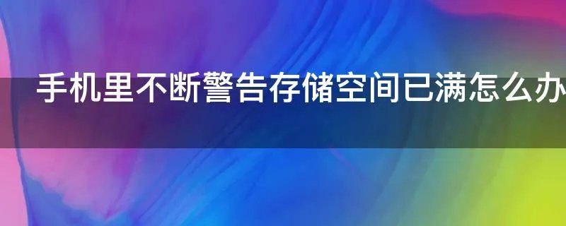 手机里不断警告存储空间已满怎么办