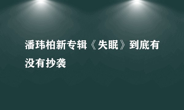 潘玮柏新专辑《失眠》到底有没有抄袭
