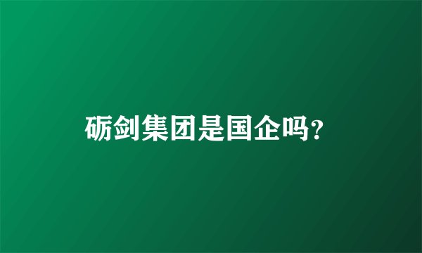砺剑集团是国企吗？