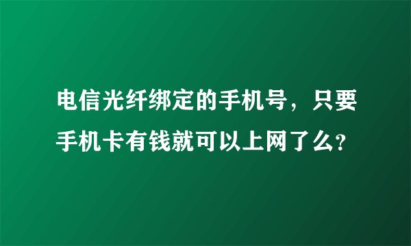电信光纤绑定的手机号,只要手机卡有钱就可以上网了么?