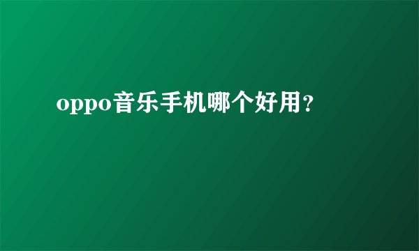 oppo音乐手机哪个好用？