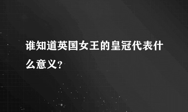 谁知道英国女王的皇冠代表什么意义?