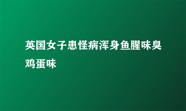 英国女子患怪病浑身鱼腥味臭鸡蛋味