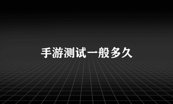 手游测试一般多久