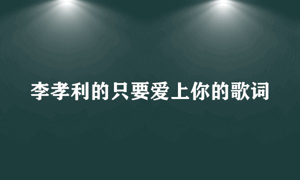 李孝利的只要爱上你的歌词