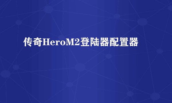 传奇HeroM2登陆器配置器
