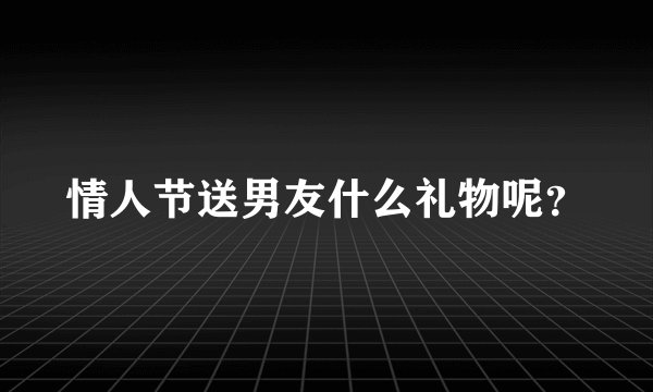 情人节送男友什么礼物呢？