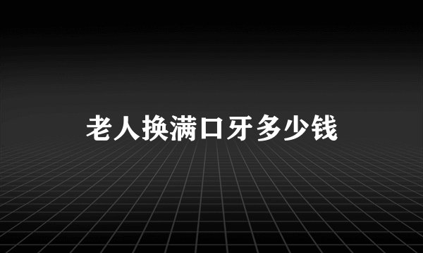 老人换满口牙多少钱