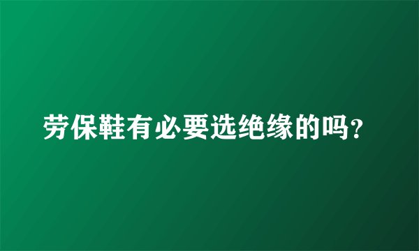 劳保鞋有必要选绝缘的吗?