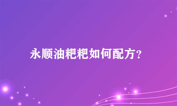 永顺油粑粑如何配方？