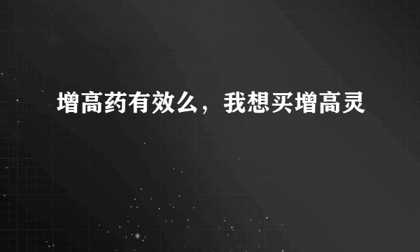 增高药有效么，我想买增高灵