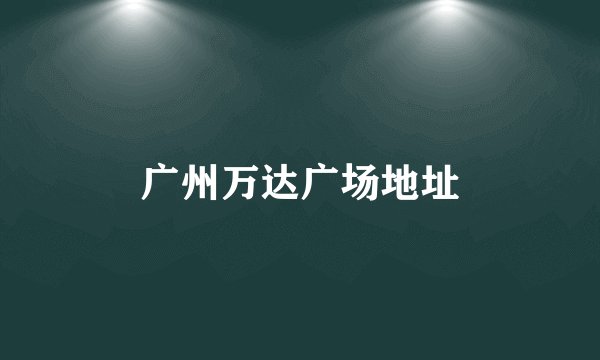 广州万达广场地址
