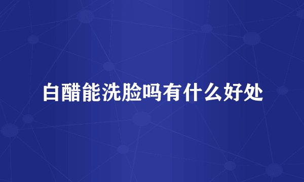 白醋能洗脸吗有什么好处
