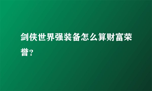 剑侠世界强装备怎么算财富荣誉？
