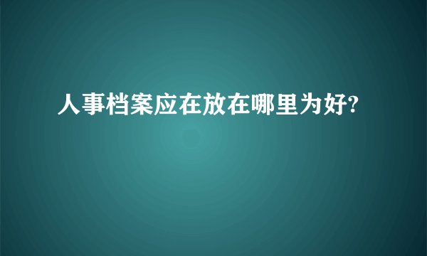 人事档案应在放在哪里为好?