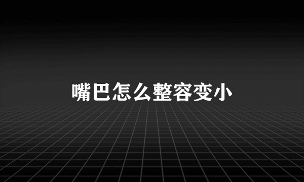 嘴巴怎么整容变小