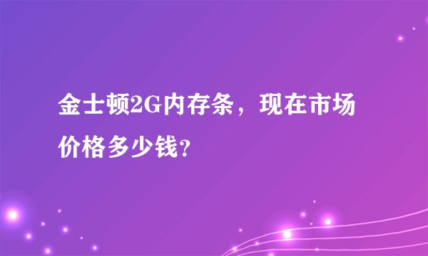 金士顿2G内存条，现在市场价格多少钱？