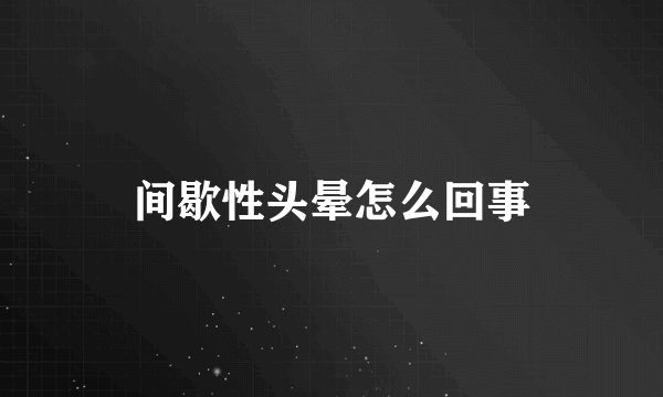 间歇性头晕怎么回事
