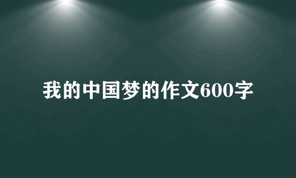 我的中国梦的作文600字