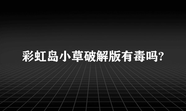 彩虹岛小草破解版有毒吗?