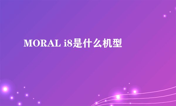 MORAL i8是什么机型