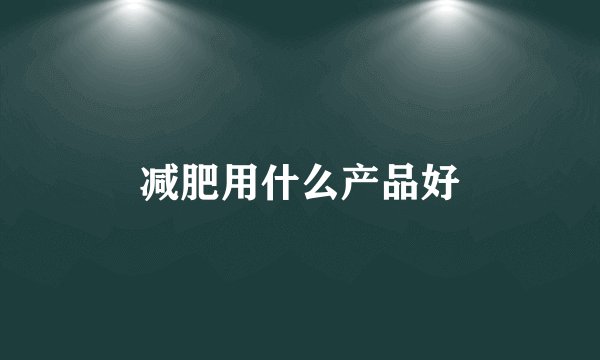 减肥用什么产品好